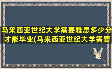 马来西亚世纪大学需要雅思多少分才能毕业(马来西亚世纪大学需要雅思多少分)