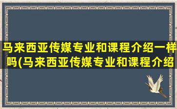 马来西亚传媒专业和课程介绍一样吗(马来西亚传媒专业和课程介绍哪个好)