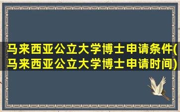 马来西亚公立大学博士申请条件(马来西亚公立大学博士申请时间)