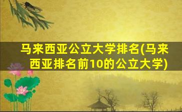 马来西亚公立大学排名(马来西亚排名前10的公立大学)