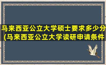 马来西亚公立大学硕士要求多少分(马来西亚公立大学读研申请条件)