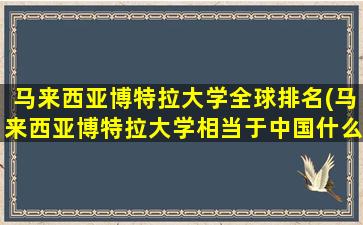 马来西亚博特拉大学全球排名(马来西亚博特拉大学相当于中国什么大学)