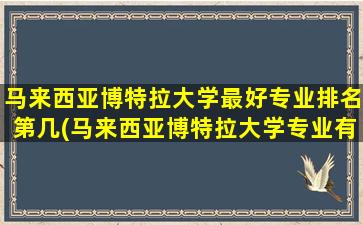 马来西亚博特拉大学最好专业排名第几(马来西亚博特拉大学专业有哪些)