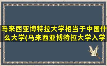 马来西亚博特拉大学相当于中国什么大学(马来西亚博特拉大学入学条件)