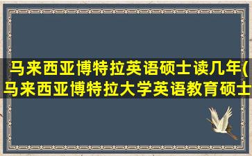 马来西亚博特拉英语硕士读几年(马来西亚博特拉大学英语教育硕士)