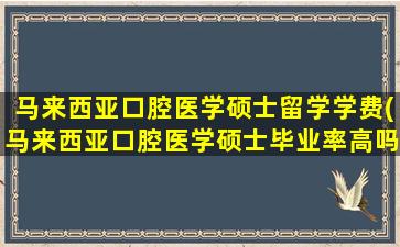 马来西亚口腔医学硕士留学学费(马来西亚口腔医学硕士毕业率高吗)