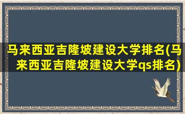 马来西亚吉隆坡建设大学排名(马来西亚吉隆坡建设大学qs排名)