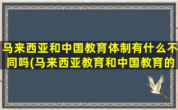 马来西亚和中国教育体制有什么不同吗(马来西亚教育和中国教育的区别)