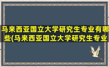 马来西亚国立大学研究生专业有哪些(马来西亚国立大学研究生专业要求雅思成绩)