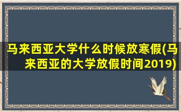 马来西亚大学什么时候放寒假(马来西亚的大学放假时间2019)