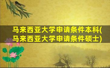 马来西亚大学申请条件本科(马来西亚大学申请条件硕士)