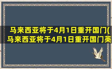 马来西亚将于4月1日重开国门(马来西亚将于4月1日重开国门英语)