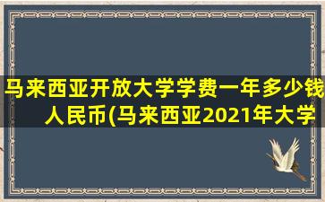 马来西亚开放大学学费一年多少钱人民币(马来西亚2021年大学开学时间)