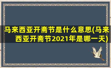 马来西亚开斋节是什么意思(马来西亚开斋节2021年是哪一天)