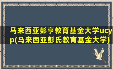 马来西亚彭亨教育基金大学ucyp(马来西亚彭氏教育基金大学)