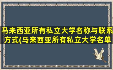 马来西亚所有私立大学名称与联系方式(马来西亚所有私立大学名单)