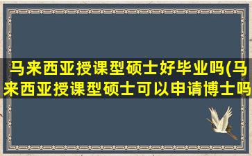 马来西亚授课型硕士好毕业吗(马来西亚授课型硕士可以申请博士吗)