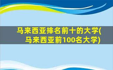 马来西亚排名前十的大学(马来西亚前100名大学)