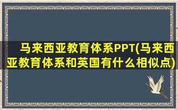 马来西亚教育体系PPT(马来西亚教育体系和英国有什么相似点)