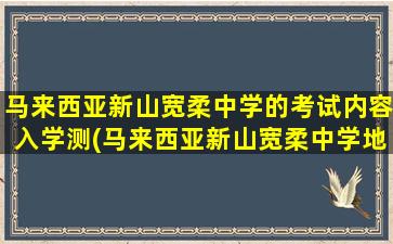 马来西亚新山宽柔中学的考试内容入学测(马来西亚新山宽柔中学地址)