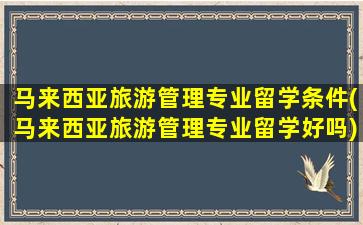 马来西亚旅游管理专业留学条件(马来西亚旅游管理专业留学好吗)