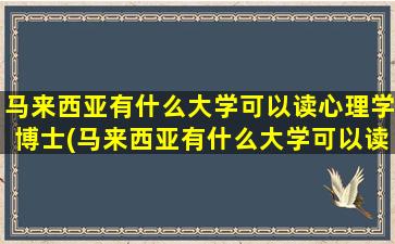 马来西亚有什么大学可以读心理学博士(马来西亚有什么大学可以读心理学专业)