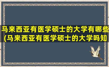 马来西亚有医学硕士的大学有哪些(马来西亚有医学硕士的大学吗知乎)