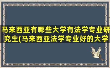 马来西亚有哪些大学有法学专业研究生(马来西亚法学专业好的大学)