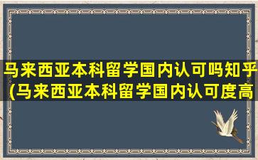 马来西亚本科留学国内认可吗知乎(马来西亚本科留学国内认可度高吗)