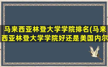 马来西亚林登大学学院排名(马来西亚林登大学学院好还是美国内尔学院dba好-)