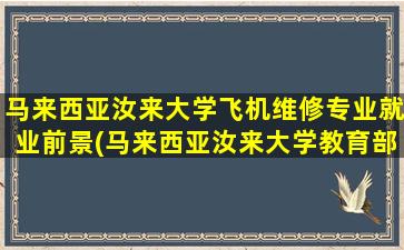 马来西亚汝来大学飞机维修专业就业前景(马来西亚汝来大学教育部承认吗)