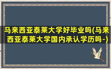 马来西亚泰莱大学好毕业吗(马来西亚泰莱大学国内承认学历吗-)