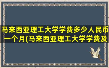 马来西亚理工大学学费多少人民币一个月(马来西亚理工大学学费及每年费用)