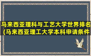 马来西亚理科与工艺大学世界排名(马来西亚理工大学本科申请条件)