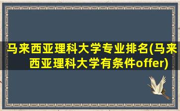 马来西亚理科大学专业排名(马来西亚理科大学有条件offer)