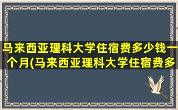 马来西亚理科大学住宿费多少钱一个月(马来西亚理科大学住宿费多少钱一天)