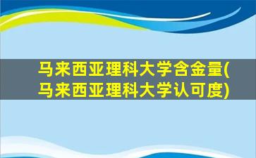 马来西亚理科大学含金量(马来西亚理科大学认可度)