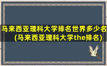 马来西亚理科大学排名世界多少名(马来西亚理科大学the排名)