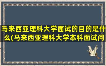 马来西亚理科大学面试的目的是什么(马来西亚理科大学本科面试问题)