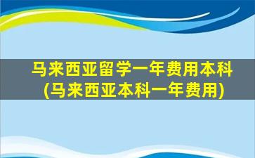 马来西亚留学一年费用本科(马来西亚本科一年费用)