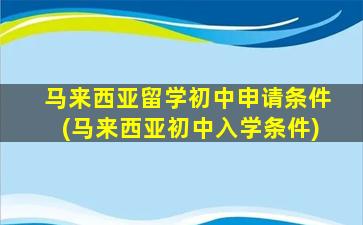 马来西亚留学初中申请条件(马来西亚初中入学条件)