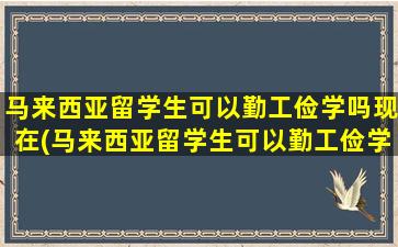 马来西亚留学生可以勤工俭学吗现在(马来西亚留学生可以勤工俭学吗)