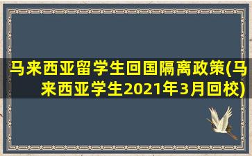 马来西亚留学生回国隔离政策(马来西亚学生2021年3月回校)