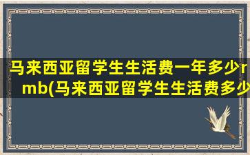 马来西亚留学生生活费一年多少rmb(马来西亚留学生生活费多少)