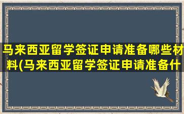 马来西亚留学签证申请准备哪些材料(马来西亚留学签证申请准备什么)