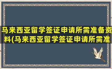 马来西亚留学签证申请所需准备资料(马来西亚留学签证申请所需准备资料)