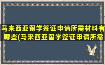 马来西亚留学签证申请所需材料有哪些(马来西亚留学签证申请所需材料是什么)