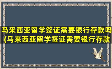 马来西亚留学签证需要银行存款吗(马来西亚留学签证需要银行存款吗现在)