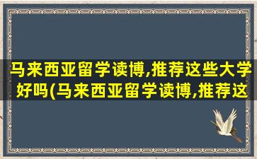 马来西亚留学读博,推荐这些大学好吗(马来西亚留学读博,推荐这些大学吗)