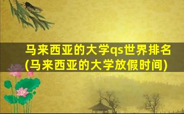 马来西亚的大学qs世界排名(马来西亚的大学放假时间)